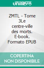 ZMTL - Tome 3Le centre-ville des morts. E-book. Formato EPUB ebook