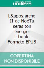 L&apos;arche II de NoéTu seras ton énergie. E-book. Formato EPUB