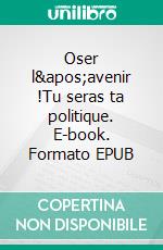 Oser l&apos;avenir !Tu seras ta politique. E-book. Formato EPUB