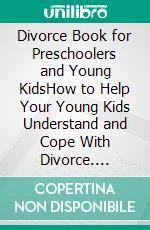 Divorce Book for Preschoolers and Young KidsHow to Help Your Young Kids Understand and Cope With Divorce. E-book. Formato EPUB ebook