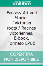 Fantasy Art and Studies 4Victorian roots / Racines victoriennes. E-book. Formato EPUB ebook