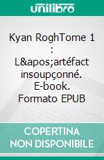 Kyan RoghTome 1 : L'artéfact insoupçonné. E-book. Formato EPUB ebook di Charles Chehirlian