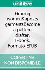 Grading women&apos;s garmentsBecome a pattern drafter. E-book. Formato EPUB ebook