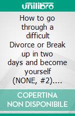 How to go through a difficult Divorce or Break up in two days and become yourself (NONE, #2). E-book. Formato EPUB ebook