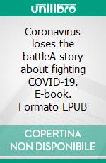 Coronavirus loses the battleA story about fighting COVID-19. E-book. Formato EPUB ebook