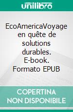 EcoAmericaVoyage en quête de solutions durables. E-book. Formato EPUB ebook