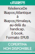 RésilienceDe l&apos;Atlantique à l&apos;Himalaya, au-delà du handicap. E-book. Formato EPUB ebook