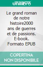 Le grand roman de notre histoire2000 ans de guerres et de passions. E-book. Formato EPUB ebook