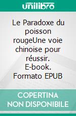 Le Paradoxe du poisson rougeUne voie chinoise pour réussir. E-book. Formato EPUB ebook