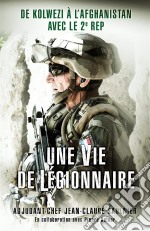 Une vie de légionnaireDe Kolwezi à l&apos;Afghanistan avec le 2e REP. E-book. Formato EPUB ebook