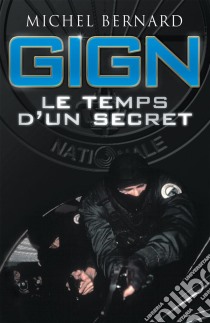 GIGN, le temps d'un secretLes coulisses du Groupe d'intervention de la Gendarmerie nationale. E-book. Formato EPUB ebook di Michel Bernard