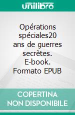 Opérations spéciales20 ans de guerres secrètes. E-book. Formato EPUB ebook di Colonel Jean Sassi