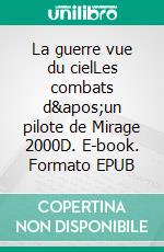 La guerre vue du cielLes combats d'un pilote de Mirage 2000D. E-book. Formato EPUB ebook di Marc Scheffler