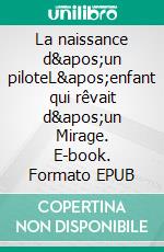 La naissance d&apos;un piloteL&apos;enfant qui rêvait d&apos;un Mirage. E-book. Formato EPUB