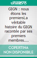 GIGN : nous étions les premiersLa véritable histoire du GIGN racontée par ses premiers membres. E-book. Formato EPUB ebook di Jean-Luc Riva