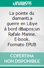 La pointe du diamantLa guerre en Libye à bord d&apos;un Rafale Marine. E-book. Formato EPUB