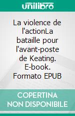 La violence de l'actionLa bataille pour l'avant-poste de Keating. E-book. Formato EPUB ebook