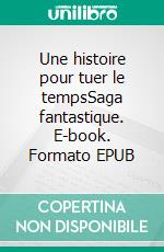 Une histoire pour tuer le tempsSaga fantastique. E-book. Formato EPUB ebook