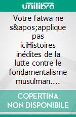 Votre fatwa ne s'applique pas iciHistoires inédites de la lutte contre le fondamentalisme musulman. E-book. Formato EPUB ebook di Karima Bennoune