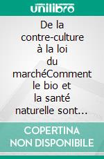 De la contre-culture à la loi du marchéComment le bio et la santé naturelle sont entrés dans notre quotidien. E-book. Formato EPUB ebook