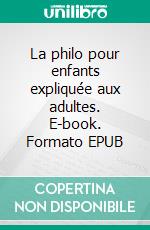 La philo pour enfants expliquée aux adultes. E-book. Formato EPUB ebook di Johanna Hawken