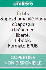 Éclats d&apos;humanitéJournal d&apos;un chrétien en liberté. E-book. Formato EPUB ebook