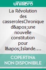 La Révolution des casserolesChronique d&apos;une nouvelle constitution pour l&apos;Islande. E-book. Formato EPUB ebook