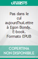 Pas dans le cul aujourd'huiLettre à Egon Bondy. E-book. Formato EPUB ebook