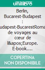 Berlin, Bucarest-Budapest : Budapest-BucarestRoman de voyages au cœur de l&apos;Europe. E-book. Formato EPUB ebook