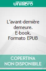 L’avant-dernière demeure. E-book. Formato EPUB ebook di Alain Seyfried