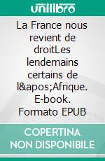 La France nous revient de droitLes lendemains certains de l&apos;Afrique. E-book. Formato EPUB ebook