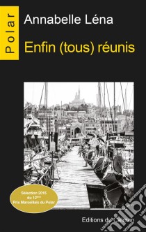 Enfin (tous) réunisSélection 2015 du 12ème Prix Marseillais du Polar. E-book. Formato EPUB ebook di Annabelle Léna