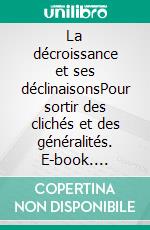 La décroissance et ses déclinaisonsPour sortir des clichés et des généralités. E-book. Formato EPUB ebook