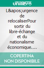 L'urgence de relocaliserPour sortir du libre-échange et du nationalisme économique. E-book. Formato EPUB ebook di Aurélien Bernier