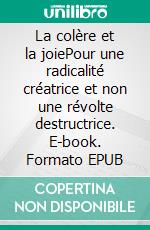 La colère et la joiePour une radicalité créatrice et non une révolte destructrice. E-book. Formato EPUB ebook di Patrick Viveret