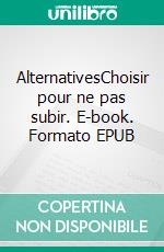 AlternativesChoisir pour ne pas subir. E-book. Formato EPUB ebook di Florent Bussy