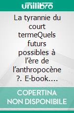 La tyrannie du court termeQuels futurs possibles à l’ère de l’anthropocène ?. E-book. Formato EPUB ebook