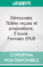 Démocratie ?Idées reçues et propositions. E-book. Formato EPUB ebook