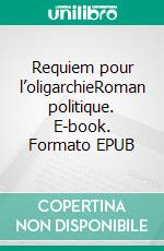 Requiem pour l’oligarchieRoman politique. E-book. Formato EPUB ebook di Emmanuel Delattre