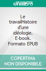 Le travailHistoire d’une idéologie. E-book. Formato EPUB ebook