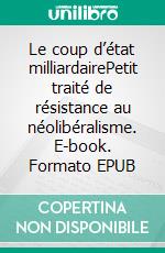 Le coup d’état milliardairePetit traité de résistance au néolibéralisme. E-book. Formato EPUB ebook di Jean-Jacques Gury