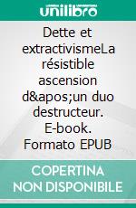 Dette et extractivismeLa résistible ascension d&apos;un duo destructeur. E-book. Formato EPUB