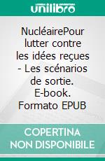 NucléairePour lutter contre les idées reçues - Les scénarios de sortie. E-book. Formato EPUB ebook