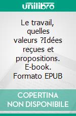 Le travail, quelles valeurs ?Idées reçues et propositions. E-book. Formato EPUB ebook