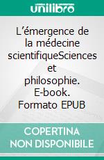 L’émergence de la médecine scientifiqueSciences et philosophie. E-book. Formato EPUB ebook di Anne Fagot-Largeault