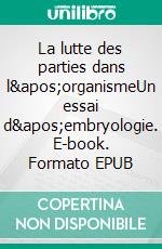 La lutte des parties dans l'organismeUn essai d'embryologie. E-book. Formato EPUB ebook