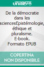 De la démocratie dans les sciencesEpistémologie, éthique et pluralisme. E-book. Formato EPUB