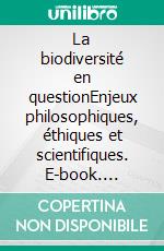 La biodiversité en questionEnjeux philosophiques, éthiques et scientifiques. E-book. Formato EPUB ebook di Elena Casetta