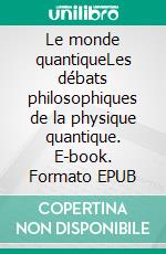 Le monde quantiqueLes débats philosophiques de la physique quantique. E-book. Formato EPUB ebook