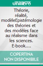 Théorie, réalité, modèleEpistémologie des théories et des modèles face au réalisme dans les sciences. E-book. Formato EPUB ebook di Franck Varenne